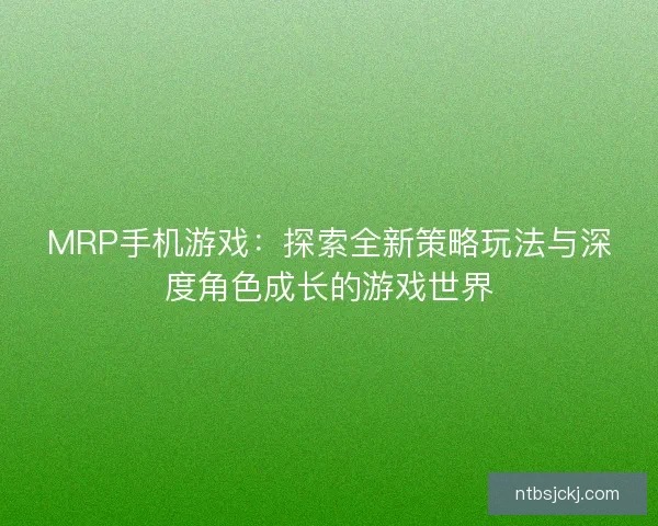 MRP手机游戏：探索全新策略玩法与深度角色成长的游戏世界